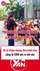 Đi từ thiện nhưng đeo kính đên cũng bị CĐM phán xét