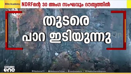 തുടരെ പാറ ഇടിയുന്നു; ഫയർഫോഴ്സിന്റെ 20 അംഗങ്ങളും NDRFന്റെ 30 അംഗങ്ങളും ദൗത്യത്തിന്