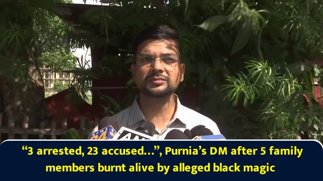 “3 arrested, 23 accused…”, Purnia’s DM after 5 family members burnt alive by alleged black magic