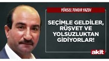 Yüksel Tokur: Seçimle geldiler, rüşvet ve yolsuzluktan gidiyorlar!