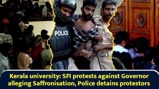 Kerala university: SFI protests against Governor alleging Saffronisation, Police detains protestors