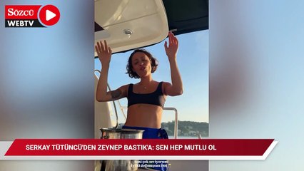 Serkay Tütüncü'den Zeynep Bastık'a: Sen hep mutlu ol. Hep dans et!
