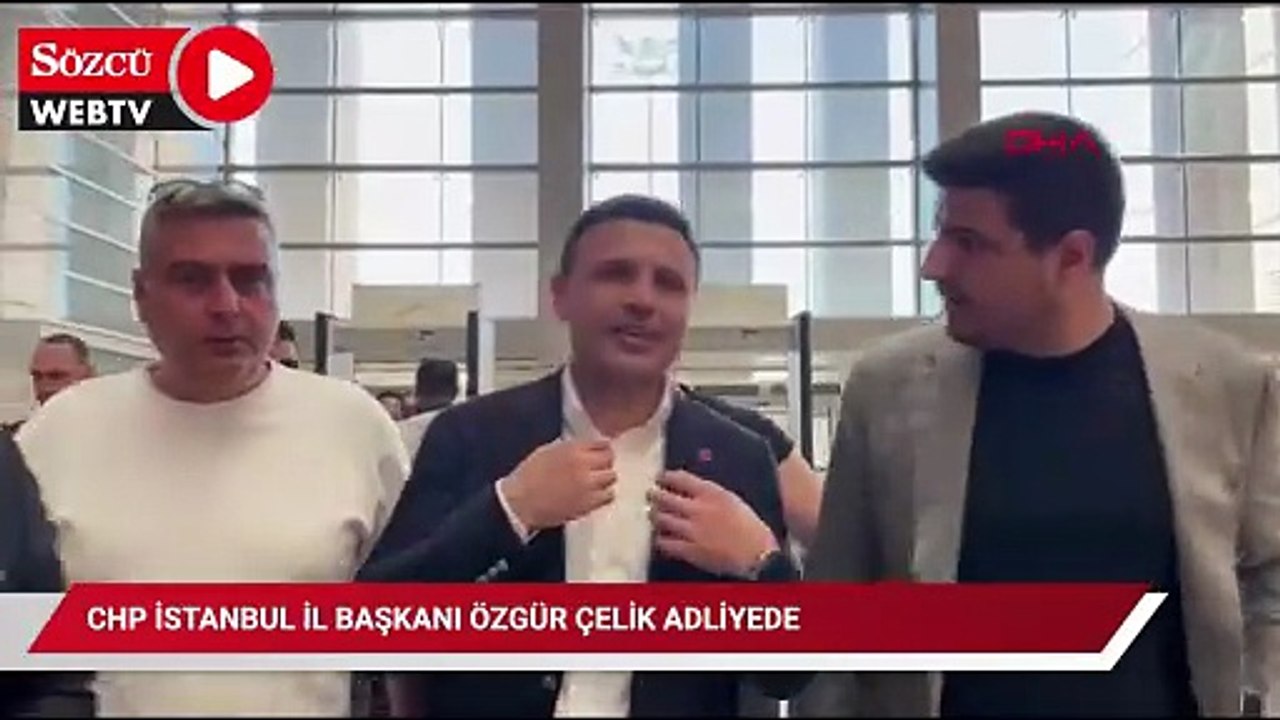CHP İstanbul İl Başkanı Özgür Çelik Adliyede
