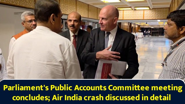 Parliament's Public Accounts Committee meeting concludes; Air India crash discussed in detail