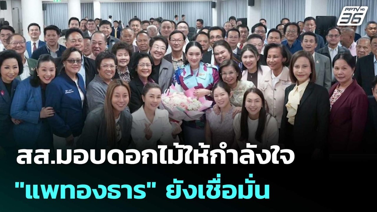 สส.มอบดอกไม้ให้กำลังใจ "แพทองธาร" ยังเชื่อมั่น...