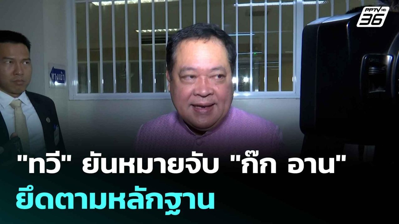 "ทวี" ยันหมายจับ "ก๊ก อาน" ยึดตามหลักฐาน   | เท...