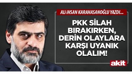Ali Karahasanoğlu: PKK silah bırakırken, derin olaylara karşı uyanık olalım!