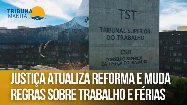 Justiça atualiza reforma e muda regras sobre trabalho e férias