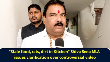 "Stale food, rats, dirt in Kitchen" Shiv Sena MLA issues clarification over controversial video