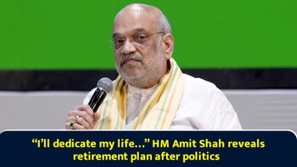 “I’ll dedicate my life…” HM Amit Shah reveals retirement plan after politics