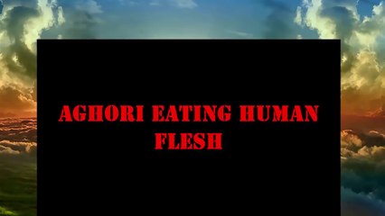 watch to the end : Aghoris hindu religious Holy men eating human flesh