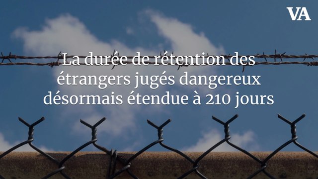 La durée de rétention des étrangers jugés dangereux désormais étendue à 210 jours