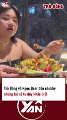 Trà Bông và Ngọc Bear đều là Chubby nhưng tư tưởng khác biệt