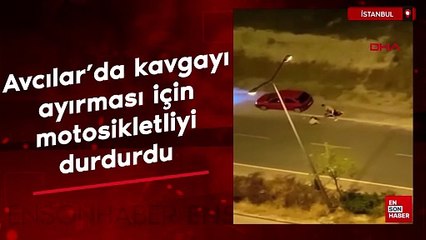 Avcılar'da kavgayı ayırması için motosikletliyi durdurdu