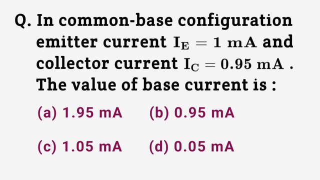 In common-base configuration emitter current IE=1mA and collector current Ic=0.95mA.The value of base current is