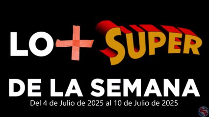 Lo + Super de la Semana – Del 4 de Julio de 2025 al 10 de Julio de 2025