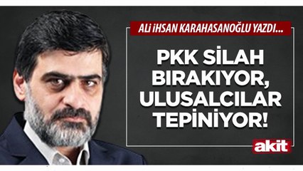 Ali Karahasanoğlu: PKK silah bırakıyor, ulusalcılar tepiniyor!