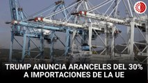Trump anuncia aranceles del 30% a importaciones de la UE