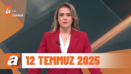 atv Ana Haber | 12 Temmuz 2025