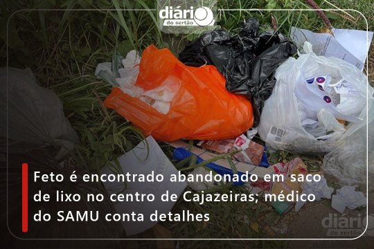 Feto é encontrado abandonado em saco de lixo no centro de Cajazeiras; médico do SAMU conta detalhes
