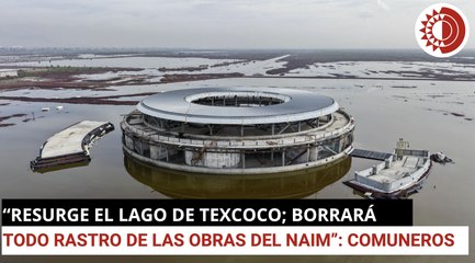 "Resurge el lago de Texcoco; borrará todo rastro de las obras del NAIM": Comuneros de Atenco