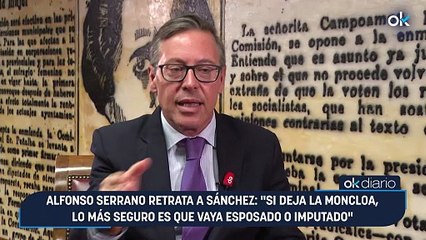 Alfonso Serrano retrata a Sánchez: "Si deja La Moncloa, lo más seguro es que vaya esposado o imputado"
