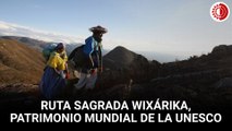 Inscriben ruta sagrada Wixárika al Patrimonio Mundial de la UNESCO