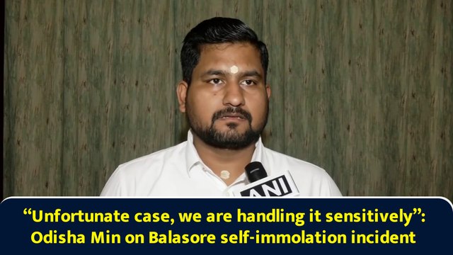 “Unfortunate case, we are handling it sensitively”: Odisha Min on Balasore self-immolation incident