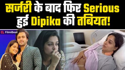 Dipika Kakar की कैंसर सर्जरी के बाद फिर हुई हालात खराब, Video Share कर दिया Health Update!