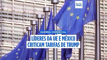 Líderes da UE e México contestam tarifas de 30% impostas por Trump e apelam à unidade