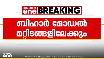 ബിഹാർ മോഡൽ മറ്റിടങ്ങളിലേക്കും; കേരളം അടക്കം അഞ്ച് സംസ്ഥാനങ്ങളിൽ പരിഷ്കരണം ഉണ്ടായേക്കും