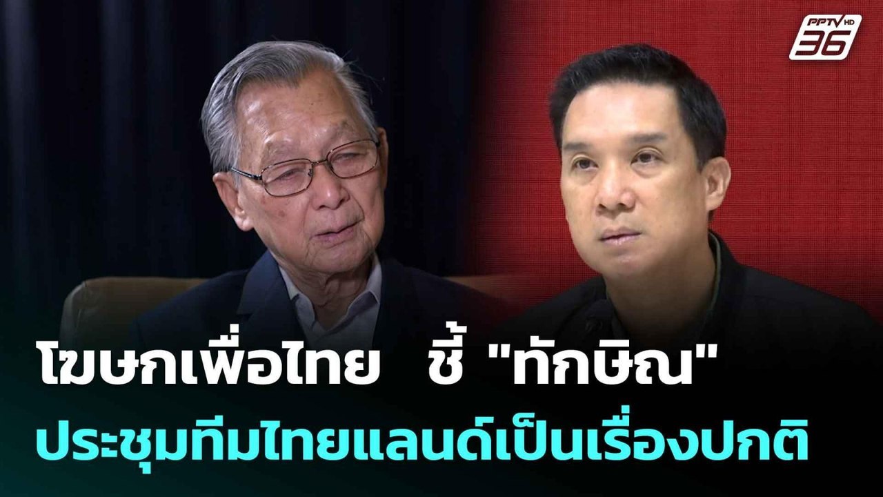 โฆษกเพื่อไทย  ชี้ "ทักษิณ" ประชุมทีมไทยแลนด์เป็...