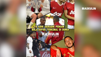 6 Adik Beradik Pemain Bola Sepak Terkenal Di Dunia