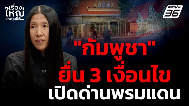กัมพูชา ยื่น 3 เงื่อนไขเปิดด่านพรมแดนไทยกัมพูชา | เรื่องใหญ่ Live Talk | 14 ก.ค. 68