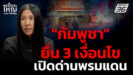 "กัมพูชา" ยื่น 3 เงื่อนไขเปิดด่านพรมแดนไทยกัมพูชา | เรื่องใหญ่ Live Talk | 14 ก.ค. 68