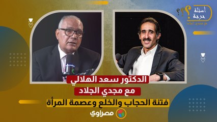 الدكتور سعد الهلالي مع مجدي الجلاد.. فتنة الحجاب والخلع وعصمة المرأة.. ويرد على توفيق عكاشة