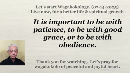 It is important to be with patience, to be with good grace, or to be with obedience. 07-14-2025