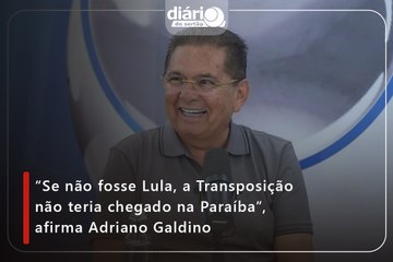 “Se não fosse Lula, a Transposição não teria chegado na Paraíba”, afirma Adriano Galdino
