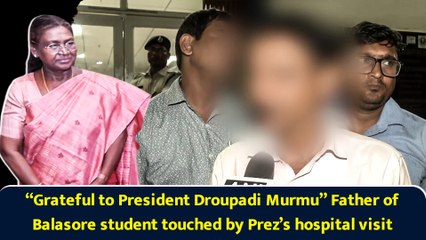 “Grateful to President Droupadi Murmu” Father of Balasore student touched by Prez’s hospital visit