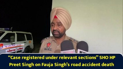 “Case registered under relevant sections” SHO HP Preet Singh on Fauja Singh’s road accident death