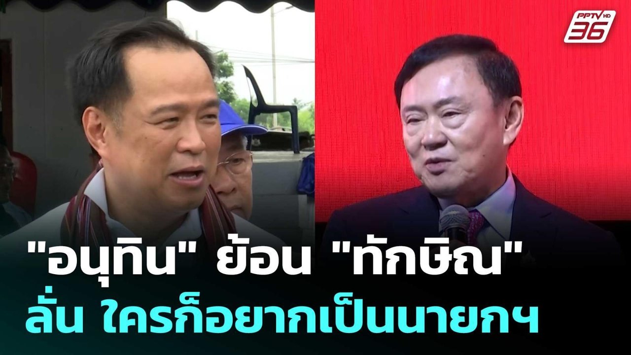 "อนุทิน" ย้อน "ทักษิณ" ลั่น ใครก็อยากเป็นนายกฯ...