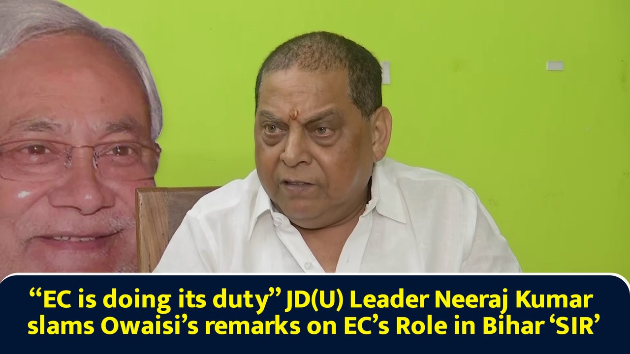 “EC is doing its duty” JD(U) Leader Neeraj Kumar slams Owaisi’s remarks on EC’s Role in Bihar ‘SIR’