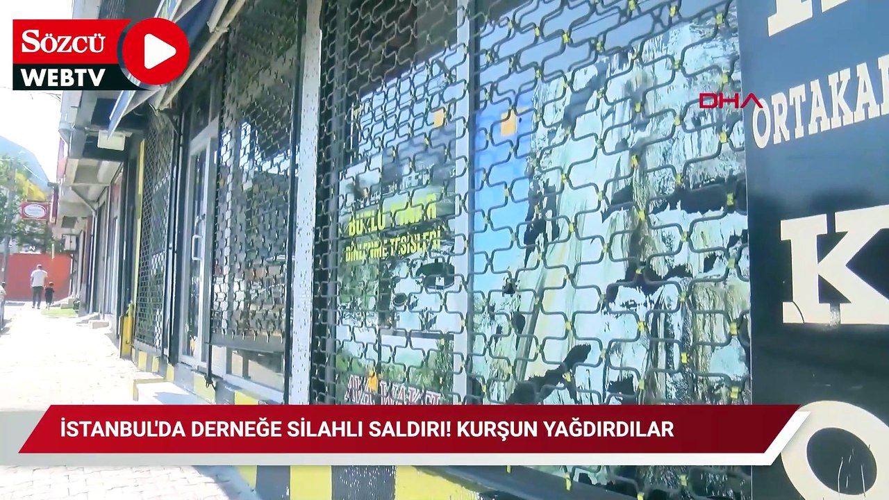 İstanbul'da derneğe silahlı saldırı! Kurşun yağdırdılar