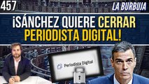 La Burbuja #457 / ¡BOMBAZO! Sánchez quiere cerrar Periodista Digital