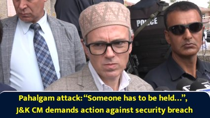 Pahalgam attack: “Someone has to be held…”, J&K CM demands action against security breach