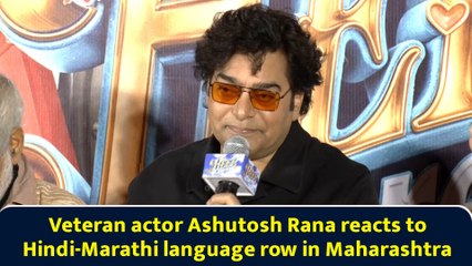 Veteran actor Ashutosh Rana reacts to Hindi-Marathi language row in Maharashtra