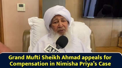 Grand Mufti Sheikh Ahmad appeals for Compensation in Nimisha Priya’s Case