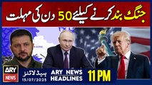 ARY News 11 PM Headlines | 15th July 2025 | Trump gives Russia 50 days to end war