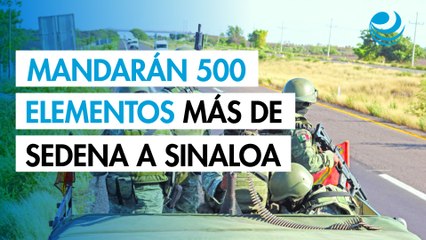 Mandarán 500 elementos más de Sedena a Sinaloa