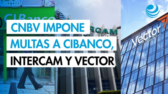 CNBV impone millonarias multas a CIBanco, Intercam y Vector; la mayoría por prevención de lavado